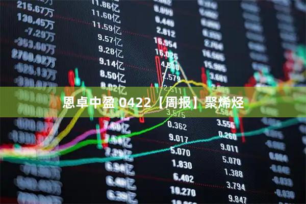 恩卓中盈 0422【周报】聚烯烃