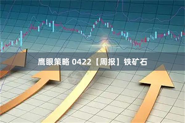 鹰眼策略 0422【周报】铁矿石