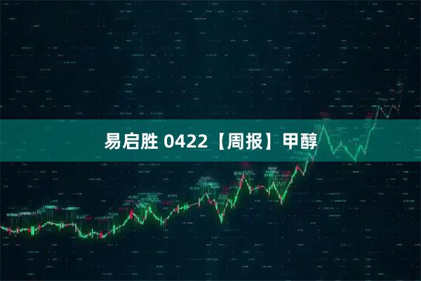 易启胜 0422【周报】甲醇