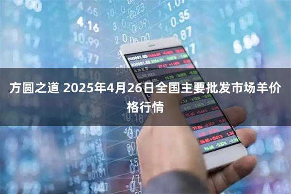 方圆之道 2025年4月26日全国主要批发市场羊价格行情