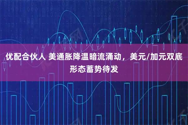 优配合伙人 美通胀降温暗流涌动，美元/加元双底形态蓄势待发
