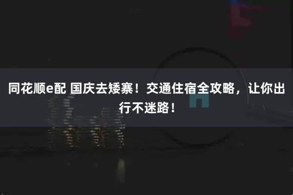 同花顺e配 国庆去矮寨！交通住宿全攻略，让你出行不迷路！