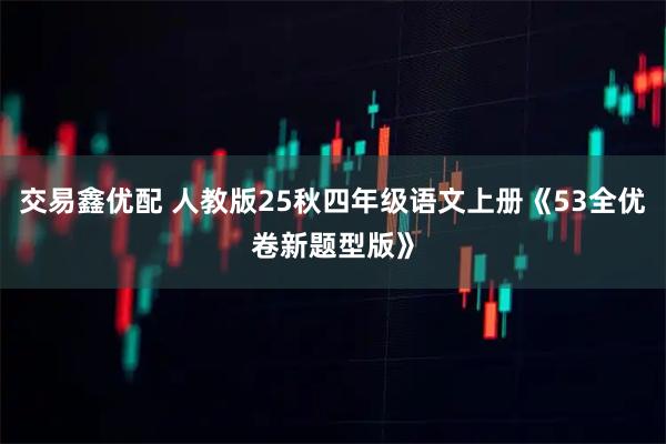 交易鑫优配 人教版25秋四年级语文上册《53全优卷新题型版》