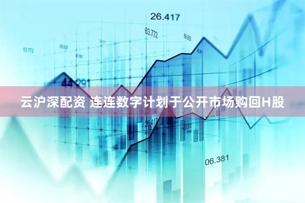 云沪深配资 连连数字计划于公开市场购回H股