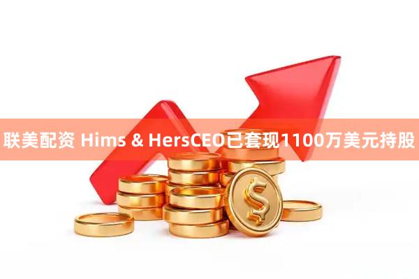 联美配资 Hims & HersCEO已套现1100万美元持股