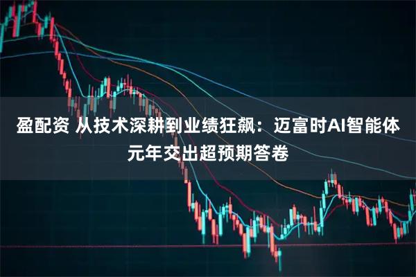 盈配资 从技术深耕到业绩狂飙：迈富时AI智能体元年交出超预期答卷