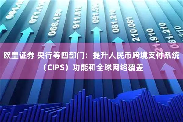 欧皇证券 央行等四部门：提升人民币跨境支付系统（CIPS）功能和全球网络覆盖