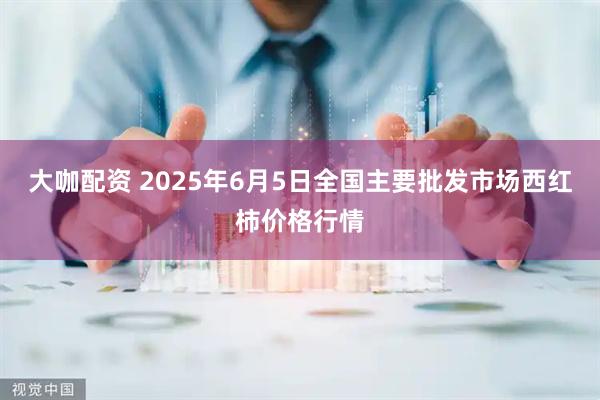 大咖配资 2025年6月5日全国主要批发市场西红柿价格行情