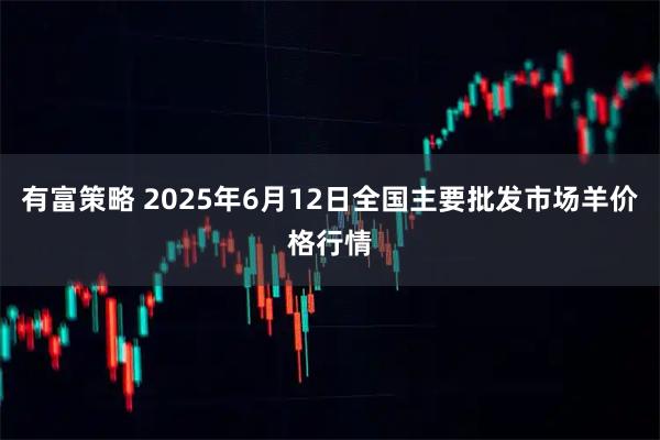 有富策略 2025年6月12日全国主要批发市场羊价格行情