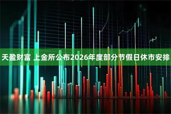 天盈财富 上金所公布2026年度部分节假日休市安排