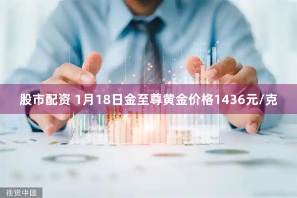 股市配资 1月18日金至尊黄金价格1436元/克