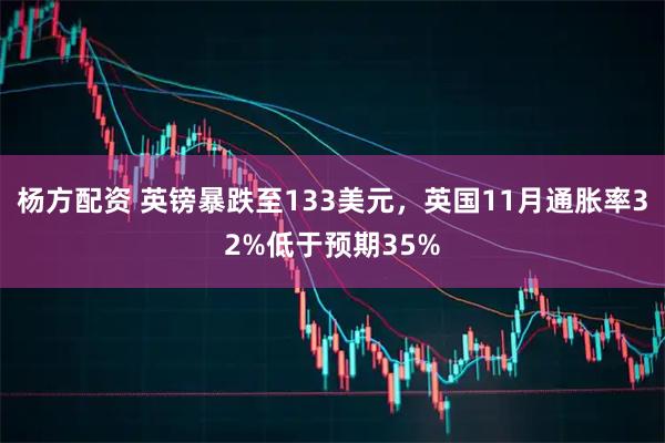 杨方配资 英镑暴跌至133美元，英国11月通胀率32%低于预期35%